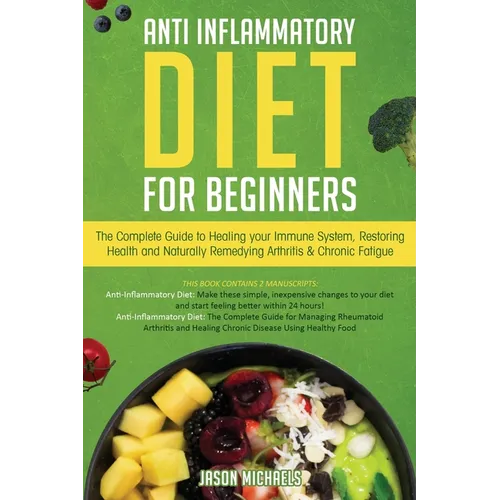 Anti-Inflammatory Diet for Beginners: The Complete Guide to Healing Your Immune System, Restoring Health and Naturally Rem-edying Arthritis & Chronic