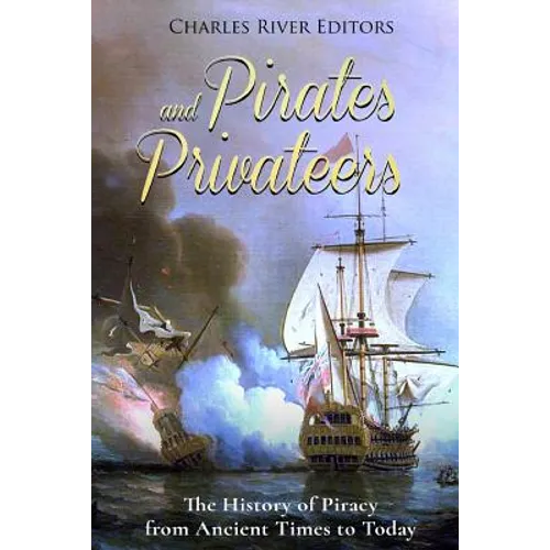 Pirates and Privateers: The History of Piracy from Ancient Times to Today