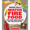 Water, Fire, Food: Treat Water, Build a Fire in the Rain, Find Food in the Wild (a True Book: Survival Skills)