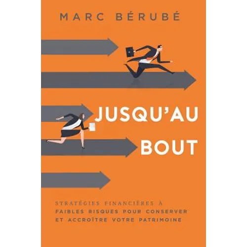 Jusqu'au Bout: Strategies Financieres a Faibles Risques Pour Conserver Et Accroitre Votre Patrimoine