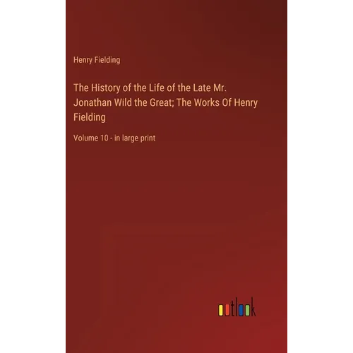 The History of the Life of the Late Mr. Jonathan Wild the Great; The Works Of Henry Fielding: Volume 10 - in large print