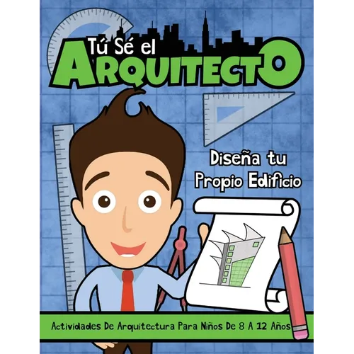 Tú sé el Arquitecto: Diseña Tu Propio Edificio Actividades Arquitectónicas para Niños de 8 a 12 Años: Diseña Tu Propio Edificio Actividades Arquitectó