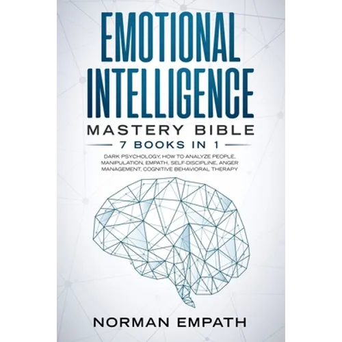Emotional Intelligence Mastery Bible: 7 Books in 1: Dark Psychology, How to Analyze People, Manipulation, Empath, Self-Discipline, Anger Management, C