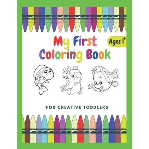 My First Coloring Book For Creative Toddlers Ages 1+: Funny Children's Book with Numbers, Letters, and Animals - Simple Pictures to Learn and Color.