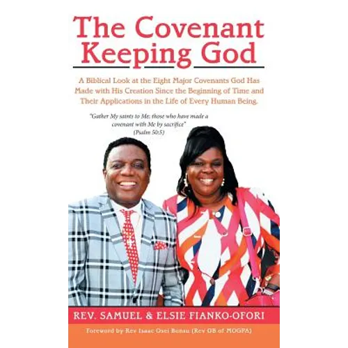 The Covenant Keeping God: A Biblical Look at the Eight Major Covenants God Has Made with His Creation Since the Beginning of Time and Their Appl