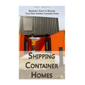 Shipping Container Homes: Beginner's Guide To Building Your Own Shipping Container Home: (How To Build a Small Home, Foundation For Container Ho