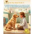 So You Want To Be A Veterinarian: A Kids' Guide to Animal Medicine, Pet Care, Veterinary Science, and the Compassionate Doctors Who Heal Our Furry Fri