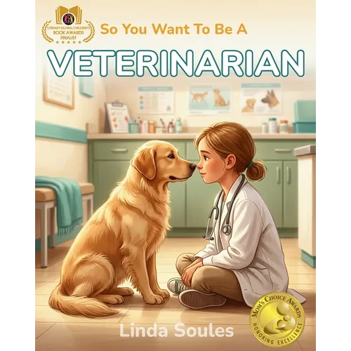 So You Want To Be A Veterinarian: A Kids' Guide to Animal Medicine, Pet Care, Veterinary Science, and the Compassionate Doctors Who Heal Our Furry Fri