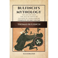 Bulfinch's Mythology (Illustrated): The Age of Fable-The Age of Chivalry-Legends of Charlemagne complete in one volume