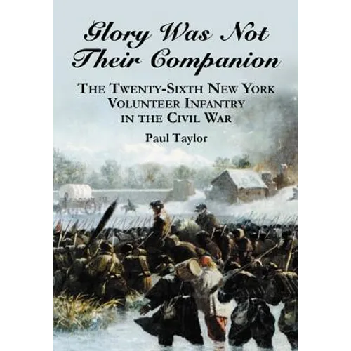 Glory Was Not Their Companion: The Twenty-Sixth New York Volunteer Infantry in the Civil War