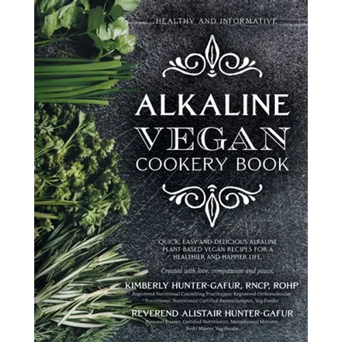 Alkaline Vegan Cookery Book: Informative, quick, easy and delicious alkaline plant-based vegan recipes for a healthier and happier life.