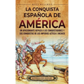 La conquista española de América: Un apasionante repaso a los conquistadores y sus conquistas de los imperios azteca e incaico