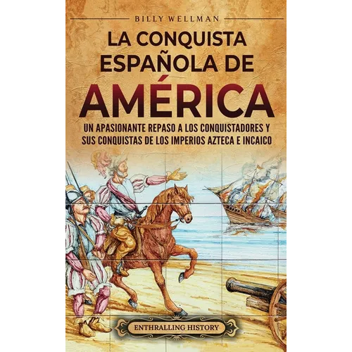 La conquista española de América: Un apasionante repaso a los conquistadores y sus conquistas de los imperios azteca e incaico