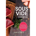 Sous Vide Cookbook: Sous Vide Recipes for Perfectly Cooked Restaurant-Quality Meals {sous Vide at Home}
