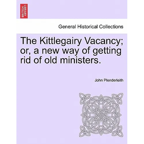 The Kittlegairy Vacancy; Or, a New Way of Getting Rid of Old Ministers.