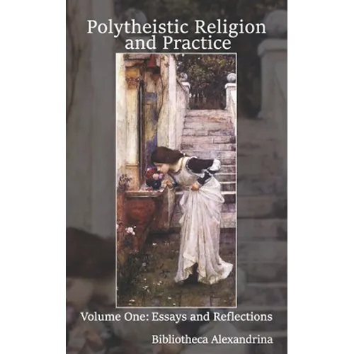 Polytheistic Religion and Practice Volume One: Essays and Reflections
