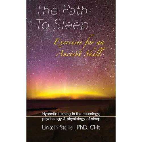 The Path To Sleep, Exercises for an Ancient Skill: Hypnotic training in the neurology, psychology & physiology of sleep