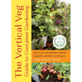 The Vertical Veg Guide to Container Gardening: How to Grow an Abundance of Herbs, Vegetables and Fruit in Small Spaces