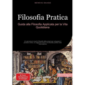 Filosofia Pratica: Guida alla Filosofia Applicata per la Vita Quotidiana: Un percorso di studi di filosofia della prassi per sviluppare il pensiero cr