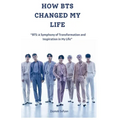 How Bts Changed My Life: "BTS: A Symphony of Transformation and Inspiration in My Life"