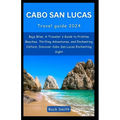 Cabo San Lucas 2024: Baja Bliss, A Traveler's Guide to Pristine Beaches, Thrilling Adventures, and Enchanting Culture, Discover Cabo San Lu
