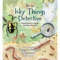 Be an Icky Things Detective: Solving Nature's Strange and Slimy Mysteries