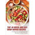 Top 40 Quick And Easy Dump Dinner Recipes: A Collections Of Dump Dinner Recipes For Busy People: Crockpot Dump Dinner Recipes