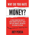 Why Do You Hate Money?: A Fitness Marketing Guide to Create Content That Kills, Craft Copy That Converts, and Master the Science of Selling Wi
