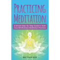 Practicing Meditation: A Simple Step-By-Step Guide to Start Your Mindfulness Meditation Practice