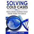 Solving Cold Cases Vol. 6: True Crime Stories that Took Years to Crack