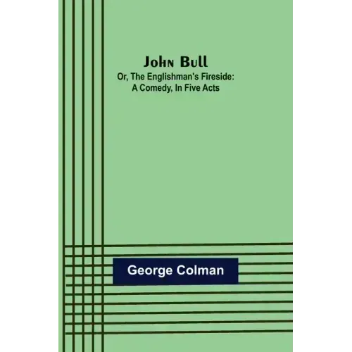 John Bull; Or, The Englishman's Fireside: A Comedy, in Five Acts