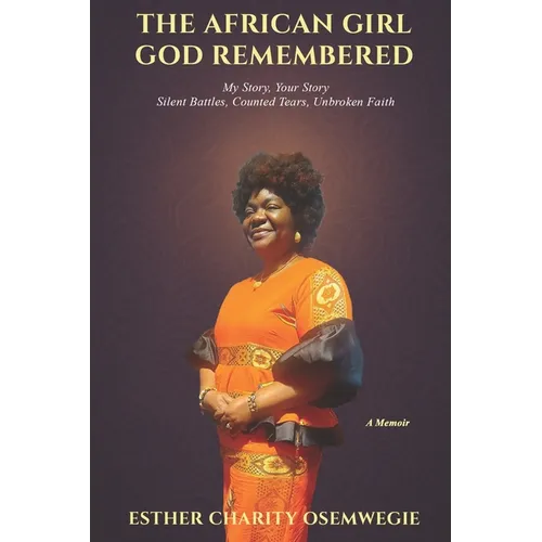 The African Girl God Remembered: My Story, Your Story - Silent Battles, Counted Tears, Unbroken Faith