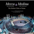 Mecca the Blessed, Medina the Radiant: The Holiest Cities of Islam
