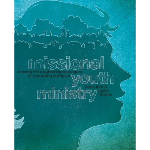 Missional Youth Ministry: Moving from Gathering Teenagers to Scattering Disciples