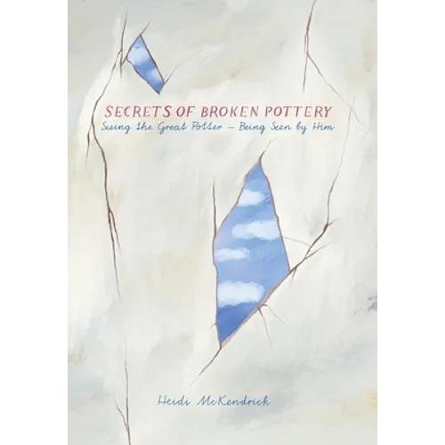 Secrets of Broken Pottery: Seeing the Great Potter - Being Seen by Him