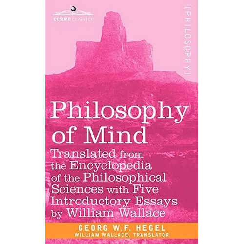 Philosophy of Mind: Translated from the Encyclopedia of the Philosophical Sciences with Five Introductory Essays by William Wallace