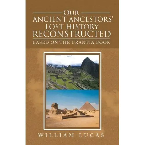 Our Ancient Ancestors' Lost History Reconstructed: Based on the Urantia Book
