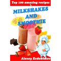 Top 100 Amazing Recipes Milkshakes and Smoothie