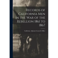 Records of California Men in the War of the Rebellion 1861 to 1867