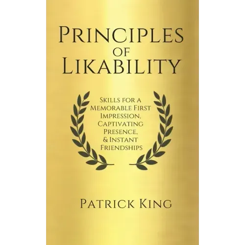 Principles of Likability: Skills for a Memorable First Impression, Captivating Presence, and Instant Friendships
