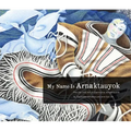 My Name Is Arnaktauyok: The Life and Art of Germaine Arnaktauyok