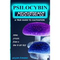 Psilocybin Mushrooms: A True Guide to Cultivation - Myths, Effects, Risks & How to Get Help