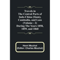 Travels in the Central Parts of Indo-China (Siam), Cambodia, and Laos (Vol. 2) During the Years 1858, 1859, and 1860