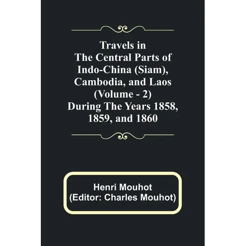 Travels in the Central Parts of Indo-China (Siam), Cambodia, and Laos (Vol. 2) During the Years 1858, 1859, and 1860