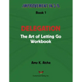 Delegation: The Art of Letting Go! Workbook