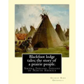 Blackfoot lodge tales; the story of a prairie people. By: George Bird Grinnell: Siksika Indians, Indians of North America (original version)