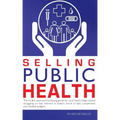 Selling Public Health: The no B.S. sales and marketing guide for local health departments struggling to stay relevant in today's world of epi