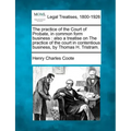 The practice of the Court of Probate, in common form business: also a treatise on The practice of the court in contentious business, by Thomas H. Tris