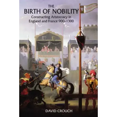 The Birth of Nobility: Constructing Aristocracy in England and France, 900-1300
