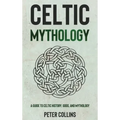 Celtic Mythology: A Guide to Celtic History, Gods, and Mythology